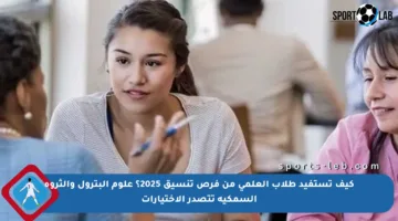 كيف تستفيد طلاب العلمي من فرص تنسيق 2025؟ علوم البترول والثروة السمكية تتصدر الاختيارات